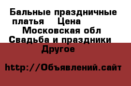 Бальные праздничные платья  › Цена ­ 8 000 - Московская обл. Свадьба и праздники » Другое   